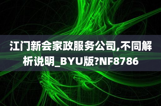 江门新会家政服务公司,不同解析说明_BYU版?NF8786