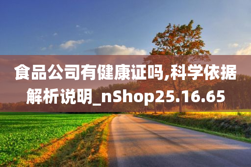 食品公司有健康证吗,科学依据解析说明_nShop25.16.65