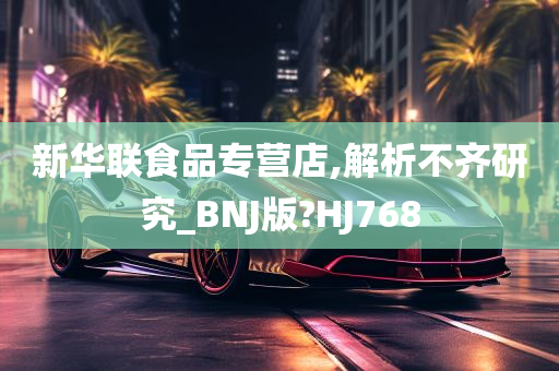 新华联食品专营店,解析不齐研究_BNJ版?HJ768