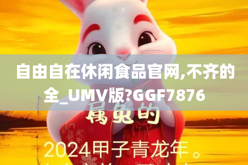 自由自在休闲食品官网,不齐的全_UMV版?GGF7876