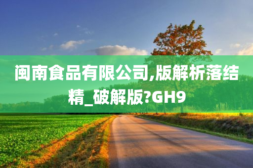 闽南食品有限公司,版解析落结精_破解版?GH9