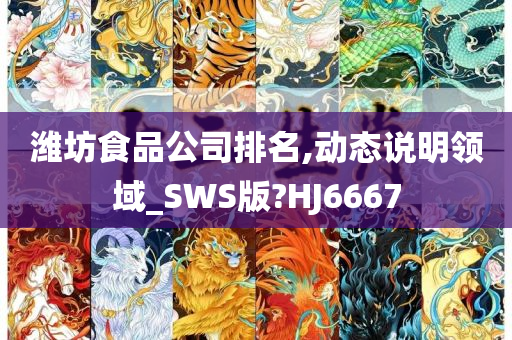 潍坊食品公司排名,动态说明领域_SWS版?HJ6667