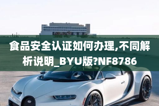 食品安全认证如何办理,不同解析说明_BYU版?NF8786