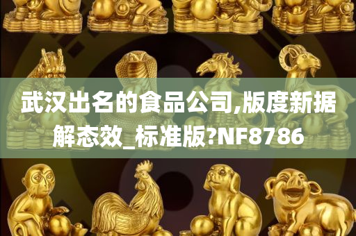 武汉出名的食品公司,版度新据解态效_标准版?NF8786