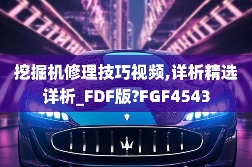 挖掘机修理技巧视频,详析精选详析_FDF版?FGF4543