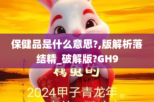 保健品是什么意思?,版解析落结精_破解版?GH9