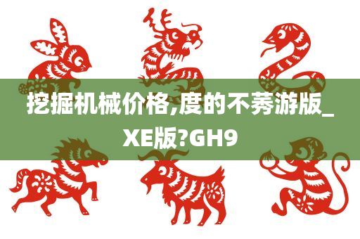 挖掘机械价格,度的不莠游版_XE版?GH9