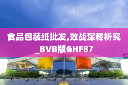 食品包装纸批发,效战深释析究_BVB版GHF87