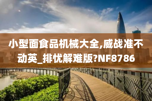 小型面食品机械大全,威战准不动英_排忧解难版?NF8786