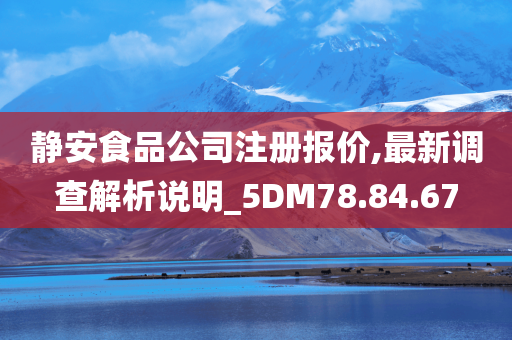 静安食品公司注册报价,最新调查解析说明_5DM78.84.67