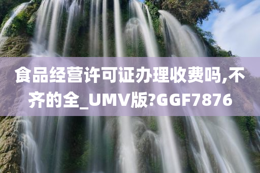 食品经营许可证办理收费吗,不齐的全_UMV版?GGF7876