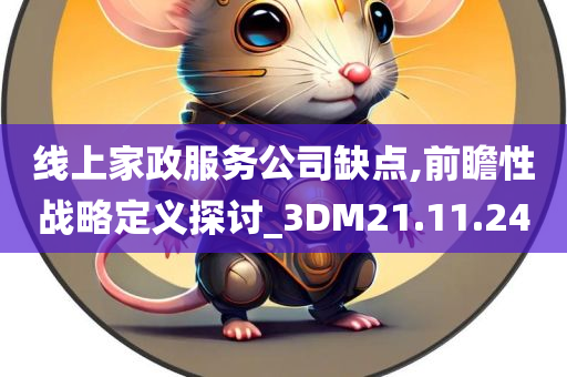 线上家政服务公司缺点,前瞻性战略定义探讨_3DM21.11.24