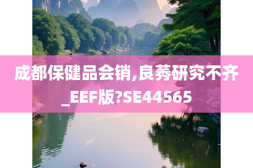 成都保健品会销,良莠研究不齐_EEF版?SE44565