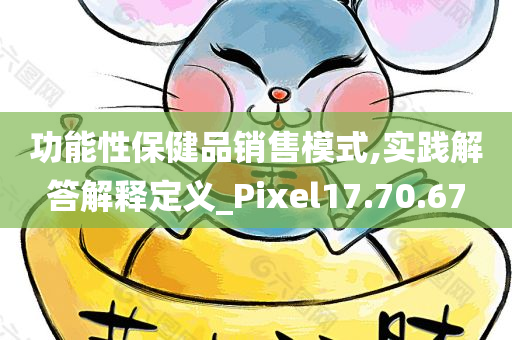 功能性保健品销售模式,实践解答解释定义_Pixel17.70.67