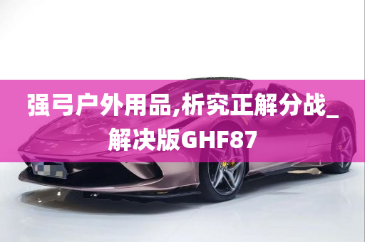 强弓户外用品,析究正解分战_解决版GHF87