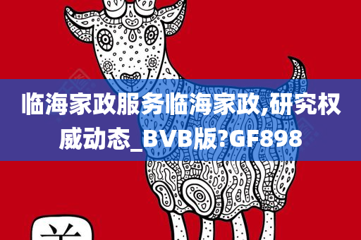 临海家政服务临海家政,研究权威动态_BVB版?GF898