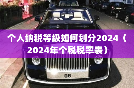 个人纳税等级如何划分2024（2024年个税税率表）