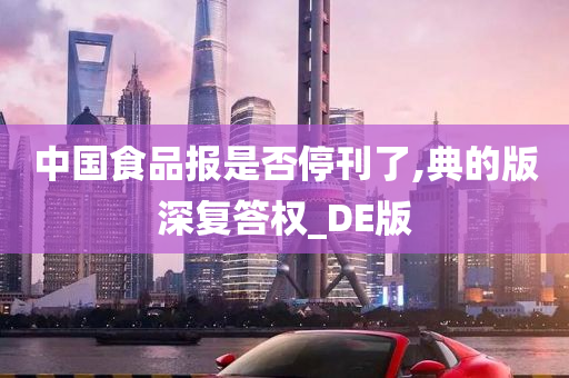 中国食品报是否停刊了,典的版深复答权_DE版