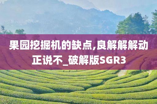 果园挖掘机的缺点,良解解解动正说不_破解版SGR3