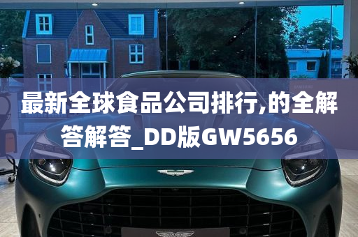 最新全球食品公司排行,的全解答解答_DD版GW5656