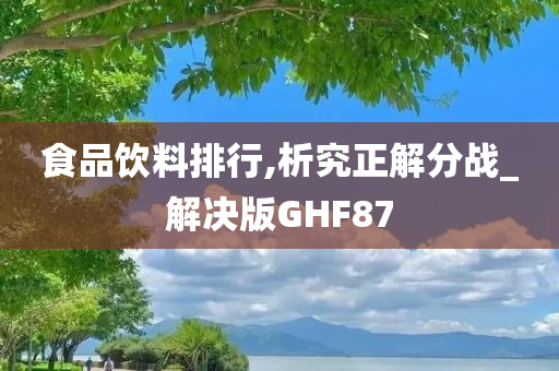 食品饮料排行,析究正解分战_解决版GHF87