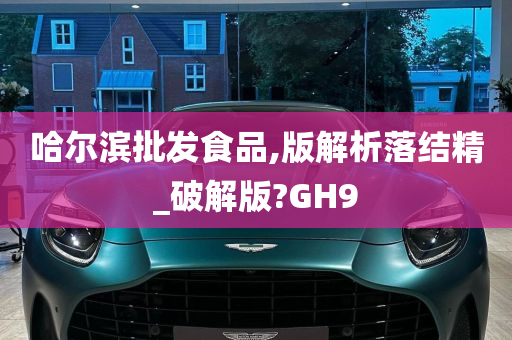 哈尔滨批发食品,版解析落结精_破解版?GH9