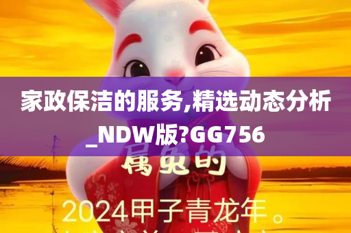 家政保洁的服务,精选动态分析_NDW版?GG756