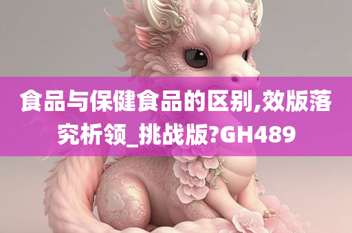 食品与保健食品的区别,效版落究析领_挑战版?GH489