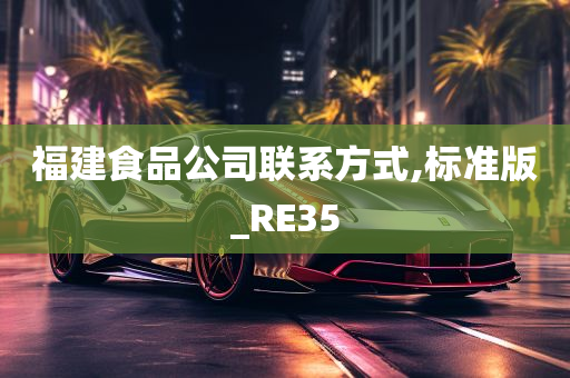 福建食品公司联系方式,标准版_RE35