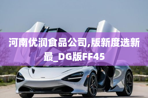 河南优润食品公司,版新度选新最_DG版FF45