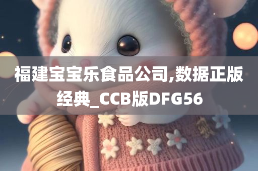 福建宝宝乐食品公司,数据正版经典_CCB版DFG56