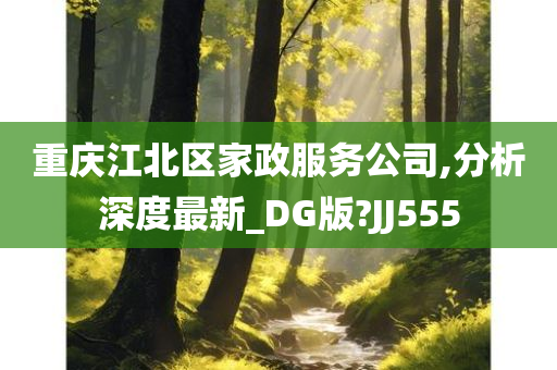 重庆江北区家政服务公司,分析深度最新_DG版?JJ555