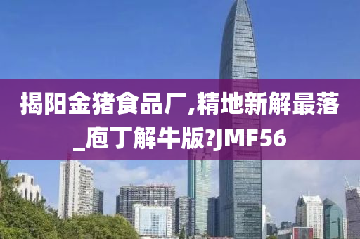 揭阳金猪食品厂,精地新解最落_庖丁解牛版?JMF56