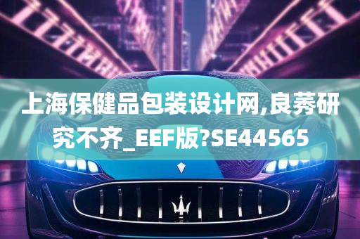 上海保健品包装设计网,良莠研究不齐_EEF版?SE44565