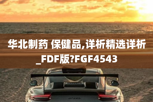 华北制药 保健品,详析精选详析_FDF版?FGF4543