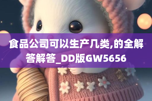 食品公司可以生产几类,的全解答解答_DD版GW5656