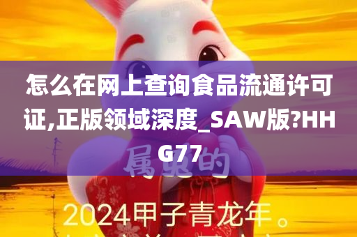 怎么在网上查询食品流通许可证,正版领域深度_SAW版?HHG77