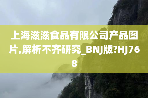 上海滋滋食品有限公司产品图片,解析不齐研究_BNJ版?HJ768