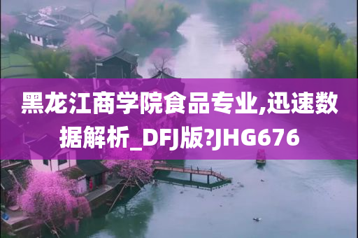 黑龙江商学院食品专业,迅速数据解析_DFJ版?JHG676