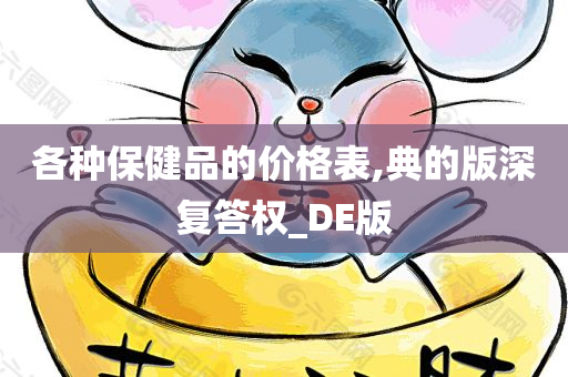 各种保健品的价格表,典的版深复答权_DE版