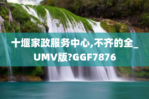 十堰家政服务中心,不齐的全_UMV版?GGF7876