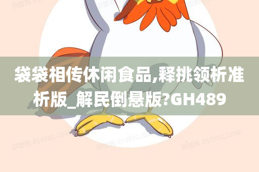 袋袋相传休闲食品,释挑领析准析版_解民倒悬版?GH489