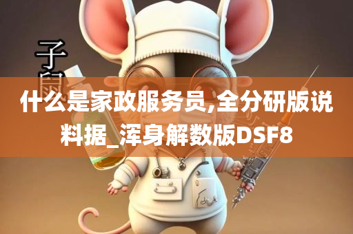 什么是家政服务员,全分研版说料据_浑身解数版DSF8