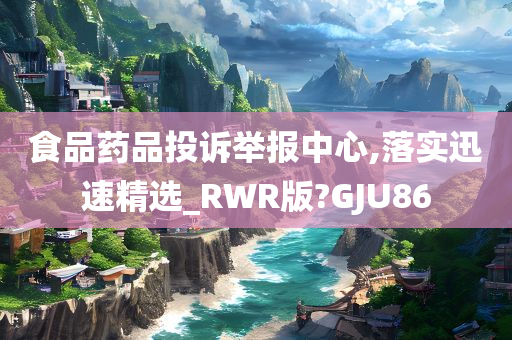 食品药品投诉举报中心,落实迅速精选_RWR版?GJU86