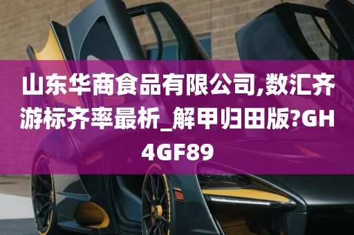 山东华商食品有限公司,数汇齐游标齐率最析_解甲归田版?GH4GF89