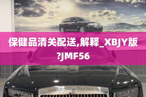 保健品清关配送,解释_XBJY版?JMF56