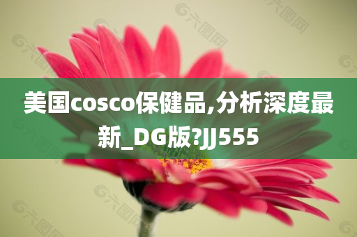 美国cosco保健品,分析深度最新_DG版?JJ555