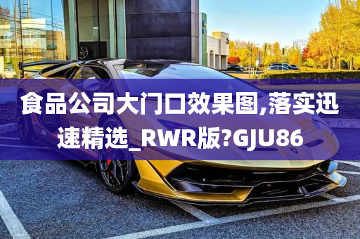 食品公司大门口效果图,落实迅速精选_RWR版?GJU86