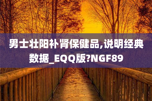 男士壮阳补肾保健品,说明经典数据_EQQ版?NGF89