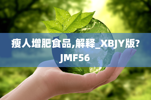 瘦人增肥食品,解释_XBJY版?JMF56